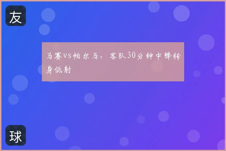 马赛vs帕尔马，客队30分钟中锋转身低射