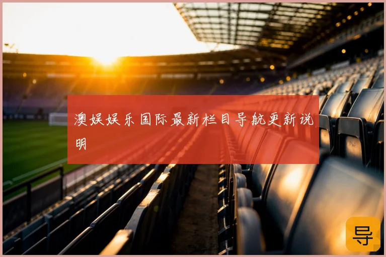 澳娱娱乐国际最新栏目导航更新说明