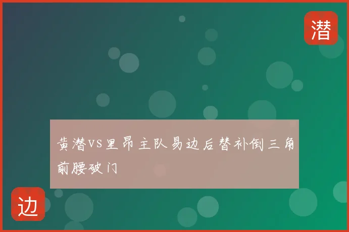 黄潜vs里昂主队易边后替补倒三角前腰破门