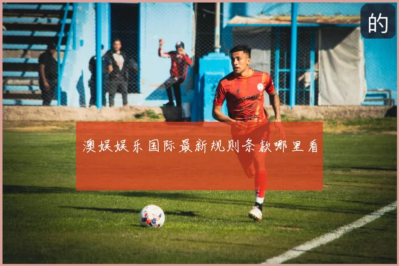 澳娱娱乐国际最新规则条款哪里看
