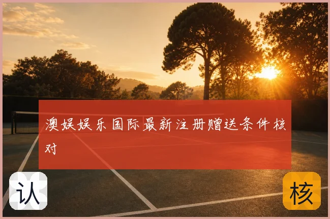 澳娱娱乐国际最新注册赠送条件核对