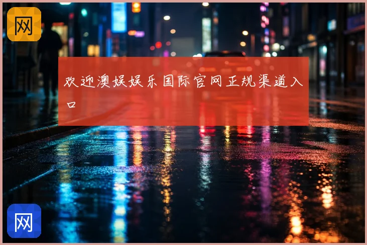 欢迎澳娱娱乐国际官网正规渠道入口