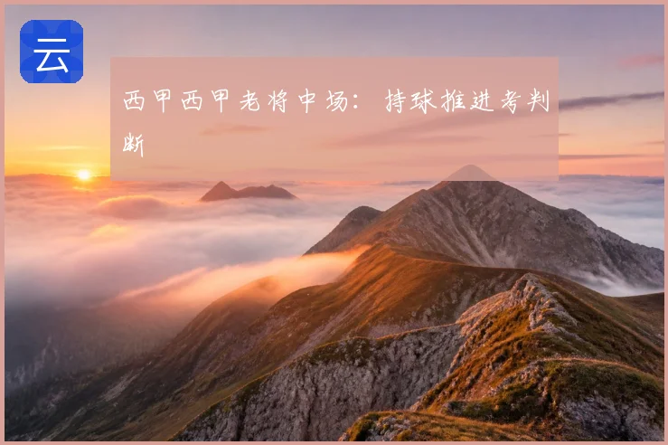 西甲西甲老将中场：持球推进考判断