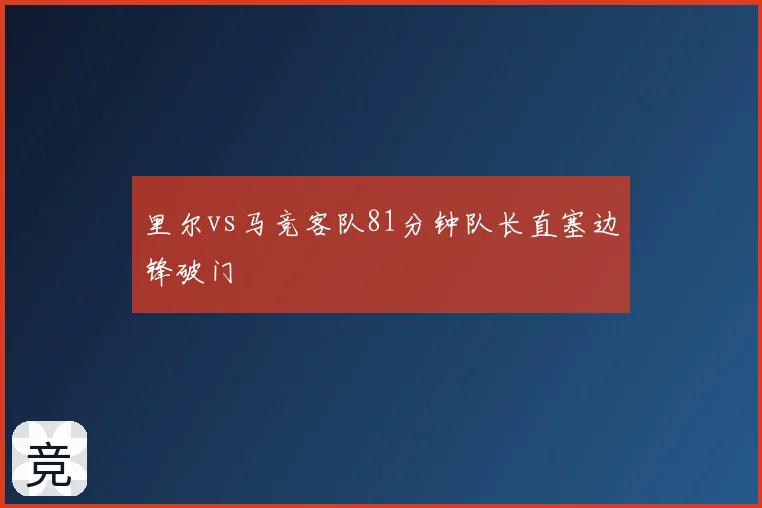 里尔vs马竞客队81分钟队长直塞边锋破门