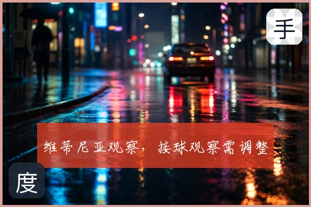 维蒂尼亚观察，接球观察需调整