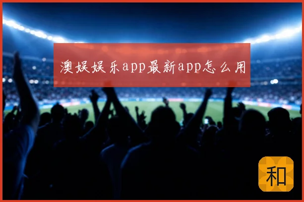 澳娱娱乐app最新app怎么用