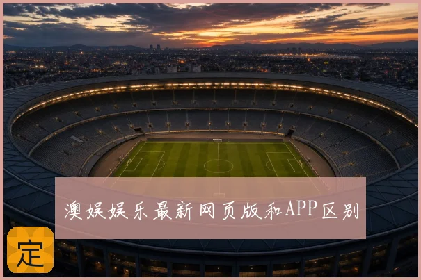 澳娱娱乐最新网页版和APP区别